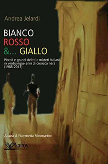Bianco, Rosso e...Giallo: Piccoli e grandi delitti e misteri italiani in venticinque anni di cronaca nera (1988-2013)